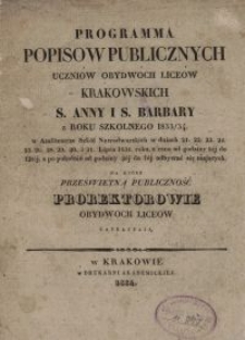 Programma popisów publicznych uczniów obydwóch liceów krakowskich S. Anny i S. Barbary z roku szkolnego 1833/34 w Amfiteatrze Szkół Nowodworskich w dniach [...] na które prześwietną publiczność prorektorowie obydwóch liceów zapraszają