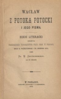 Wacław z Potoka Potocki i jego pisma : szkic literacki czytany na posiedzeniach Towarzystwa Przyj. Nauk w Poznaniu dnia 15. października i 20. grudnia 1875