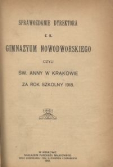 Sprawozdanie Dyrektora c. k. Gimnazyum Nowodworskiego czyli Św. Anny w Krakowie za rok szkolny 1918
