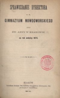 Sprawozdanie Dyrektora c. k. Gimnazyum Nowodworskiego czyli Św. Anny w Krakowie za rok szkolny 1874