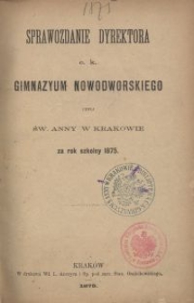 Sprawozdanie Dyrektora c. k. Gimnazyum Nowodworskiego czyli Św. Anny w Krakowie za rok szkolny 1875
