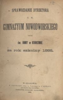 Sprawozdanie Dyrektora c. k. Gimnazyum Nowodworskiego czyli Św. Anny w Krakowie za rok szkolny 1888