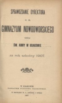 Sprawozdanie Dyrektora c. k. Gimnazyum Nowodworskiego czyli Św. Anny w Krakowie za rok szkolny 1907