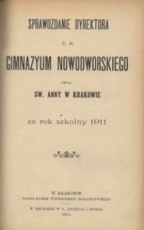 Sprawozdanie Dyrektora c. k. Gimnazyum Nowodworskiego czyli Św. Anny w Krakowie za rok szkolny 1911