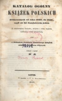 Katalog ogólny książek polskich drukowanych od roku 1830. do 1850., czyli za lat dwadzieścia jeden : z oznaczeniem formatu, miejsca i roku wyjścia, nakładcy, ceny pierwotnej oraz z dodaniem Podziału Naukowego książek niniejszym spisem objętych