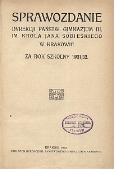 Sprawozdanie Dyrekcji Państw. Gimnazjum III. im. Króla Jana Sobieskiego w Krakowie za rok szkolny 1931/32