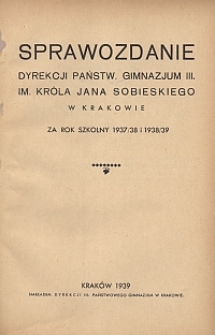Sprawozdanie Dyrekcji Państw. Gimnazjum III. im. Króla Jana Sobieskiego w Krakowie za rok szkolny 1937/38 i 1938/39