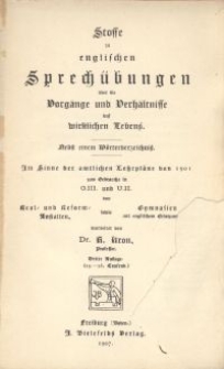 Stoffe zu englischen Sprechübungen über die Vorgänge und Verhältnisse des wirklichen Lebens : mit einem Wörterverzeichnis ; im Sinne der amtlichen Lehrpläne von 1901 zum Gebrauche in O.III. und U.II. von Real- und Reform-Anstalten sowie Gymnasien mit englischem Ersatzunterricht