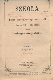 Szkoła : pismo poświęcone sprawom szkół ludowych i średnich tudzież seminaryów nauczycielskich. R. 1, Styczeń, Z. 1