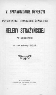 V. Sprawozdanie Dyrekcyi Prywatnego Gimnazyum Żeńskiego Heleny Strażyńskiej w Krakowie za rok szkolny 1912/13