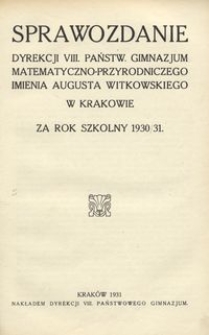 Sprawozdanie Dyrekcji VIII. Państw. Gimnazjum Matematyczno-Przyrodniczego imienia Augusta Witkowskiego w Krakowie za rok szkolny 1930/31