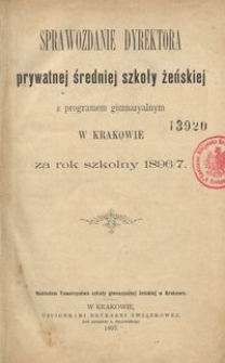 Sprawozdanie Dyrektora prywatnej średniej szkoły żeńskiej z programem gimnazyalnym w Krakowie za rok szkolny 1896/7