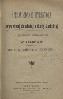 Sprawozdanie Dyrektora prywatnej średniej szkoły żeńskiej z programem gimnazyalnym w Krakowie za rok szkolny 1900/1901