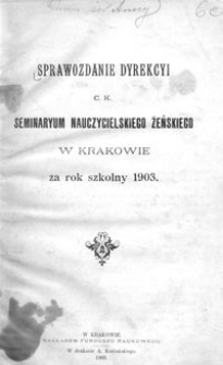 Sprawozdanie Dyrekcyi c. k. Seminaryum Nauczycielskiego Żeńskiego w Krakowie za rok szkolny 1903