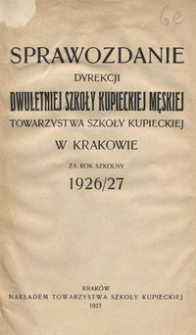 Sprawozdanie Dyrekcji Dwuletniej Szkoły Kupieckiej Męskiej Towarzystwa Szkoły Kupieckiej w Krakowie za rok szkolny 1926/27
