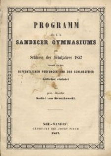 Programm des k. k. Sandecer Gymnasimus am Schlusse des Schuljahres 1857 : womit zu den Oeffentlichen Prüfungen und zur Schlussfeier höflichst einladet der pror. Director Kalixt von Kruczkowski