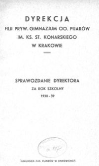 Dyrekcja Filii Pryw. Gimnazjum O.O. Pijarów im. Ks. St. Konarskiego w Krakowie : Sprawozdanie Dyrektora za rok szkolny 1938-39