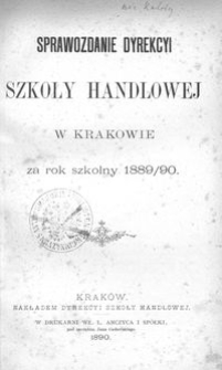 Sprawozdanie Dyrekcyi Szkoły Handlowej w Krakowie za rok szkolny 1889/90