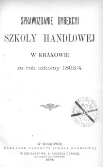 Sprawozdanie Dyrekcyi Szkoły Handlowej w Krakowie za rok szkolny 1893/4
