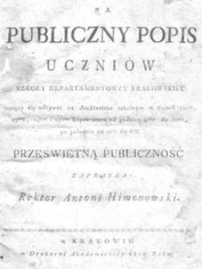 Na Publiczny Popis Uczniów Szkoły Departamentowéy Krakowskiéy maiący się odbywać na Amfiteatrze szkolnym w dniach 22gim, 23cim, 24tym i 25tym Lipca zrana od godziny 8méy do 12téy, po południu od 2giéy do 6téy Prześwietną Publiczność zaprasza Rektor Antoni Himonowski