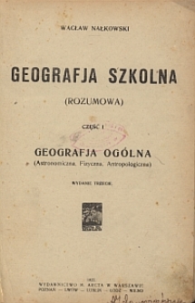 Geografja szkolna : (rozumowa). Cz. 1, Geografja ogólna, (Astronomiczna, Fizyczna, Antropologiczna)