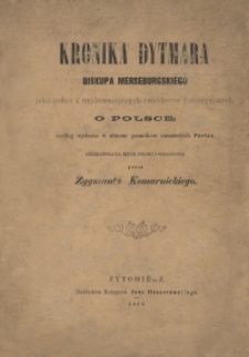 Kronika Dytmara, biskupa merseburgskiego jako jedno z najdawniejszych świadectw historycznych w Polsce ; według wydania w zbiorze pomników niemieckich Pertza, przełożona na język polski i objaśniona przez Zygmunta Komarnickiego