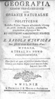 Geografia Czasow Teraznieyszych Albo Opisanie Naturalne Y Polityczne Królestw, Państw, Stanow wszelakich, ich rządu, praw, rzemiosł, handlu, przemysłu, przymiotow, obyczajow &c. : Ku Pozytkowi Narodowey Młodzi Przez X. Karola Wyrwicza Soc. Jesu Rekt: Koll: Nobil: War: Wydana, A Teraz Na Nowo Przedrukowana