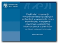 Przykłady i propozycje wykorzystania nowoczesnych technologii w warsztacie pracy bibliotekarza w aspekcie nauczania umiejętności informacyjnych czytelników na różnych poziomach kształceenia