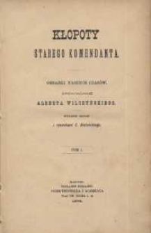 Kłopoty starego komendanta : obrazki naszych czasów : opowiadanie. T. 1