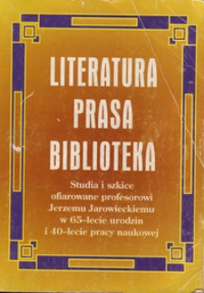 Literatura, prasa, biblioteka : studia i szkice ofiarowane profesorowi Jerzemu Jarowieckiemu w 65-lecie urodzin i 40-lecie pracy naukowej