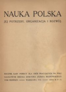 Nauka Polska : jej potrzeby, organizacja i rozwój : rocznik Kasy Pomocy dla Osób Pracujących na Polu Naukowym imienia Doktora Józefa Mianowskiego. T. 1