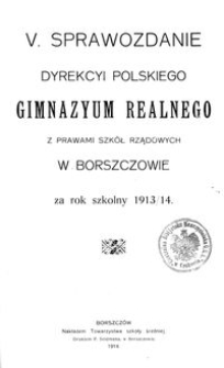 V. Sprawozdanie Dyrekcyi Polskiego Gimnazyum Realnego z prawami szkół rządowych w Borszczowie za rok szkolny 1913/14