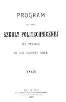 Program Ces. Król. Szkoły Politechnicznej we Lwowie na rok naukowy 1907/8 : XXXVI.
