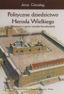 Polityczne dziedzictwo Heroda Wielkiego : Palestyna w epoce rzymsko-herodiańskiej