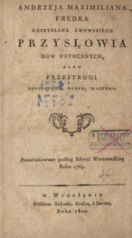 Andrzeja Maximiliana Fredra kasztelana lwowskiego Przysłowia mow potocznych, albo Przestrogi obyczajowe, radne, wojenne.