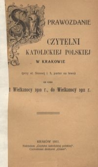 Sprawozdanie Czytelni Katolickiej Polskiej w Krakowie : (przy ul. Siennej I. 5, parter na lewo) za czas od Wielkanocy 1910 r., do Wielkanocy 1911 r.