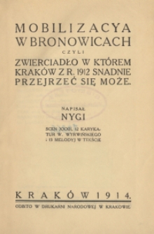 Mobilizacya w Bronowicach czyli Zwierciadło w którem Kraków z r. 1912 snadnie przejrzeć się może : scen XXXII, 12 karykatur W. Wyrwińskiego i 13 melodyj w tekście