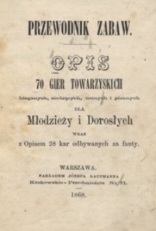 Opis 70 gier towarzyskich bieganych, siedzących, ustnych i pisanych dla młodzieży i dorosłych wraz z opisem 28 kar odbywanych za fanty