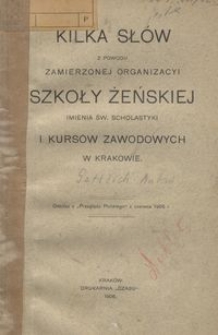 Kilka słów z powodu zamierzonej organizacyi Szkoły Żeńskiej imienia św. Scholastyki i kursów zawodowych w Krakowie / [Antoni Gettlich]