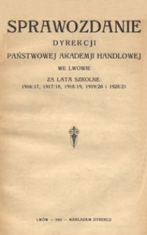 Sprawozdanie Dyrekcji Państwowej Akademji Handlowej we Lwowie za lata szkolne: 1916/17, 1917/18, 1918/19, 1919/20 i 1920/21