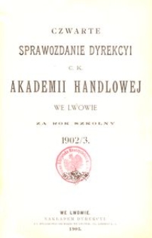 Czwarte Sprawozdanie Dyrekcyi C. K. Akademii Handlowej we Lwowie za rok szkolny 1902/3