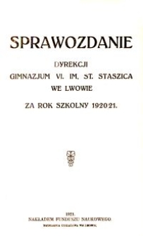 Sprawozdanie Dyrekcji Gimnazjum VI. im. St. Staszica we Lwowie za rok szkolny 1920/21