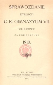Sprawozdanie Dyrekcyi C. K. Gimnazyum VII. we Lwowie za rok szkolny 1910