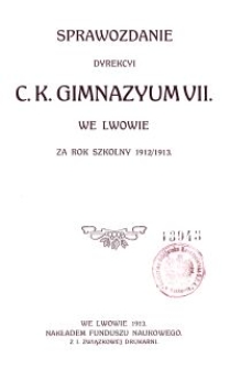 Sprawozdanie Dyrekcyi C. K. Gimnazyum VII. we Lwowie za rok szkolny 1912/1913