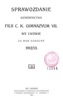 Sprawozdanie Kierownictwa Filii C. K. Gimnazyum VII. we Lwowie za rok szkolny 1912/13