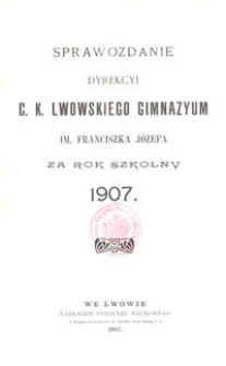 Sprawozdanie Dyrekcyi C. K. Lwowskiego Gimnazyum im. Franciszka Józefa za rok szkolny 1907