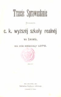 Trzecie Sprawozdanie Dyrekcyi C. K. Wyższéj Szkoły Realnéj we Lwowie za rok szkolny 1876