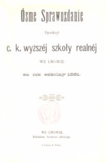 Ósme Sprawozdanie Dyrekcyi C. K. Wyższéj Szkoły Realnéj we Lwowie za rok szkolny 1881