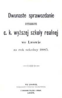 Dwunaste Sprawozdanie Dyrekcyi C. K. Wyższej Szkoły Realnej we Lwowie za rok szkolny 1885