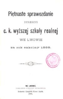 Piętnaste Sprawozdanie Dyrekcyi C. K. Wyższej Szkoły Realnej we Lwowie za rok szkolny 1888